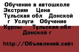 Обучение в автошколе “Экстрим“ › Цена ­ 22 000 - Тульская обл., Донской г. Услуги » Обучение. Курсы   . Тульская обл.,Донской г.